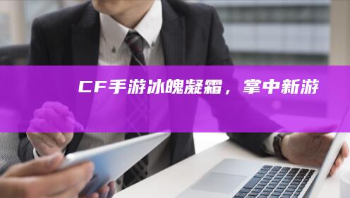 CF手游：冰魄凝霜，掌中新游